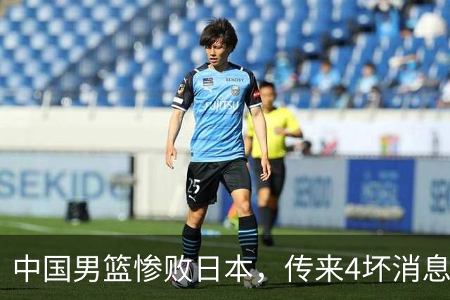 中国男篮惨败日本，传来4坏消息1好消息，防守崩盘 郭士强或下课