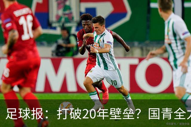 足球报：打破20年壁垒？国青全力冲击世青赛！