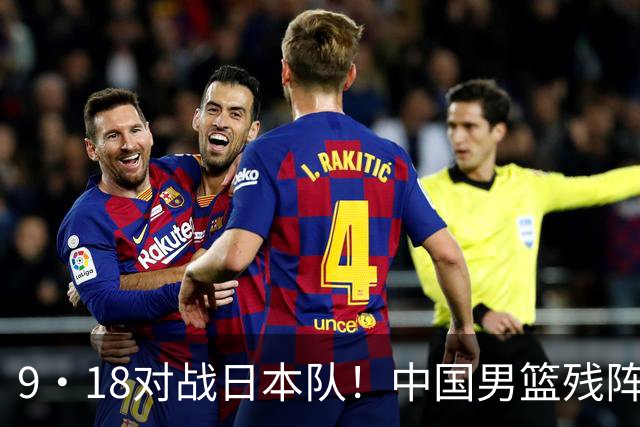 9·18对战日本队！中国男篮残阵出击，这一战不只是为了赢
